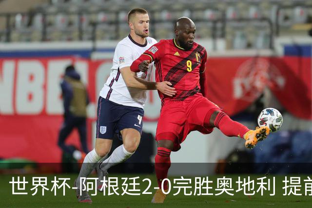 世界杯-阿根廷2-0完胜奥地利 提前一轮小组出线